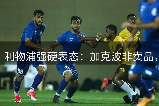 利物浦强硬表态：加克波非卖品，热刺引援计划受阻